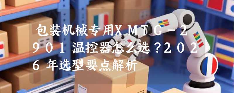包装机械专用XMTG-2901温控器怎么选？2026年选型要点解析