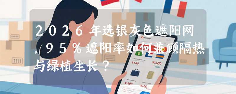 2026年选银灰色遮阳网，95%遮阳率如何兼顾隔热与绿植生长？