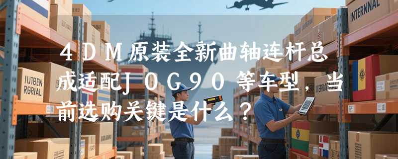 4DM原装全新曲轴连杆总成适配JOG90等车型，当前选购关键是什么？