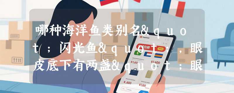 哪种海洋鱼类别名"闪光鱼"，眼皮底下有两盏"眼灯"？