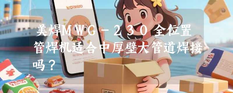 美焊MWG-230全位置管焊机适合中厚壁大管道焊接吗？