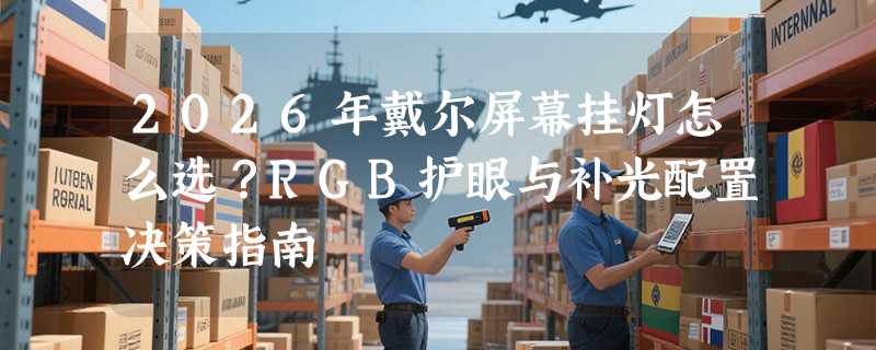 2026年戴尔屏幕挂灯怎么选？RGB护眼与补光配置决策指南