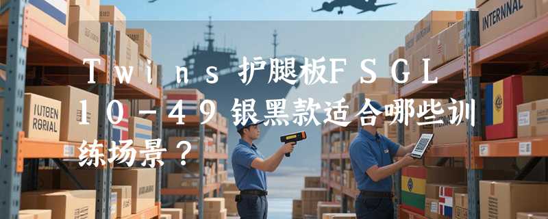 Twins护腿板FSGL10-49银黑款适合哪些训练场景？