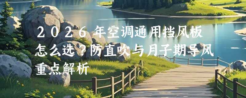 2026年空调通用挡风板怎么选？防直吹与月子期导风重点解析