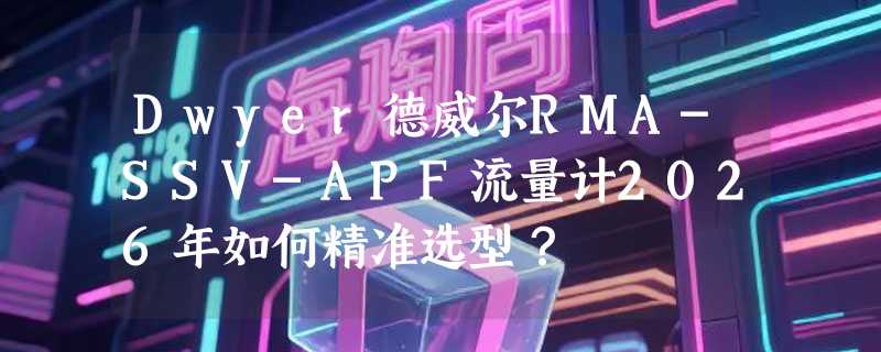 Dwyer德威尔RMA-SSV-APF流量计2026年如何精准选型？