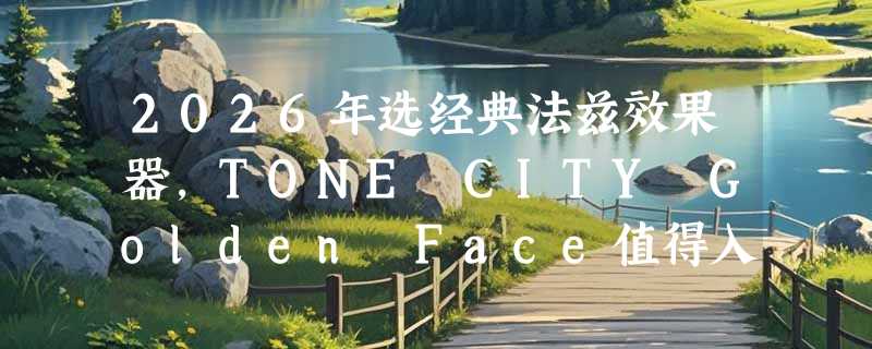 2026年选经典法兹效果器，TONE CITY Golden Face值得入手吗？