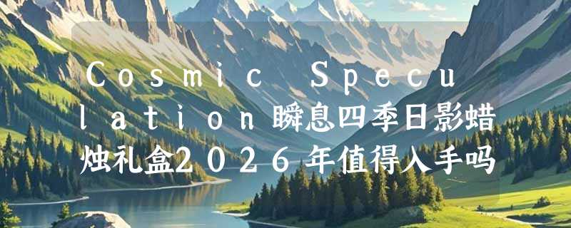Cosmic Speculation瞬息四季日影蜡烛礼盒2026年值得入手吗？