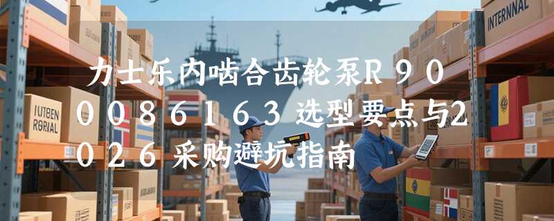 力士乐内啮合齿轮泵R900086163选型要点与2026采购避坑指南