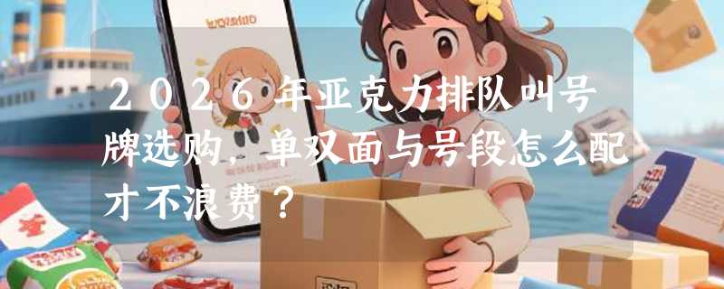 2026年亚克力排队叫号牌选购，单双面与号段怎么配才不浪费？