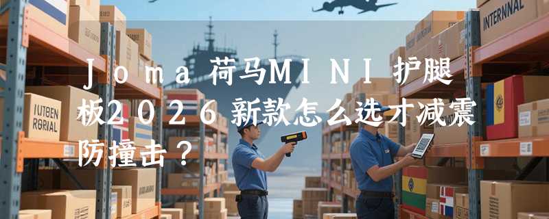 Joma荷马MINI护腿板2026新款怎么选才减震防撞击？