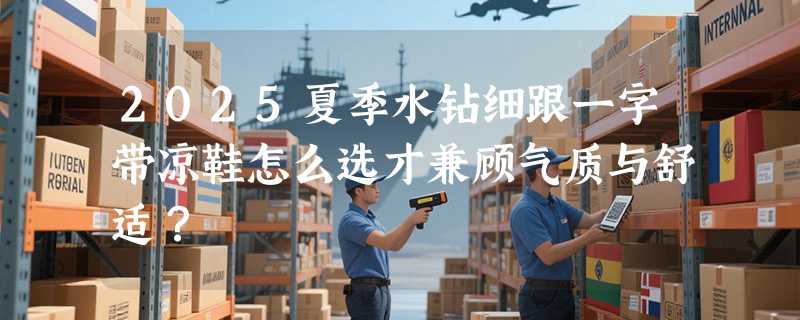 2025夏季水钻细跟一字带凉鞋怎么选才兼顾气质与舒适？
