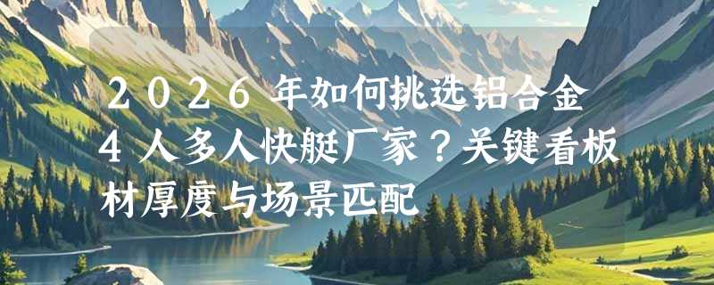 2026年如何挑选铝合金4人多人快艇厂家？关键看板材厚度与场景匹配