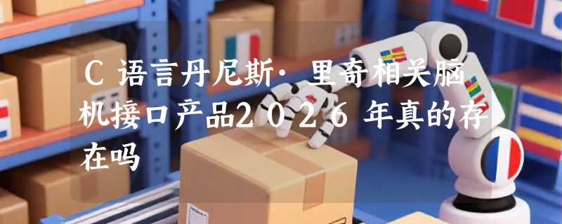 C语言丹尼斯·里奇相关脑机接口产品2026年真的存在吗