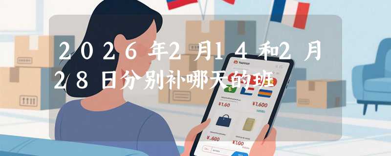 2026年2月14和2月28日分别补哪天的班