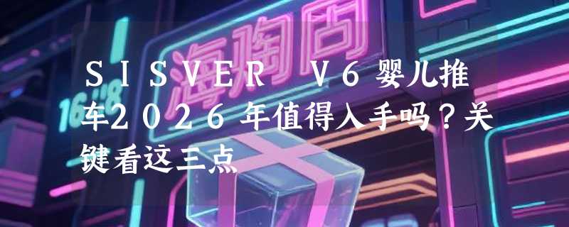 SISVER V6婴儿推车2026年值得入手吗？关键看这三点