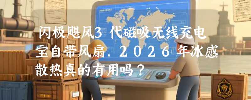 闪极飓风3代磁吸无线充电宝自带风扇，2026年冰感散热真的有用吗？