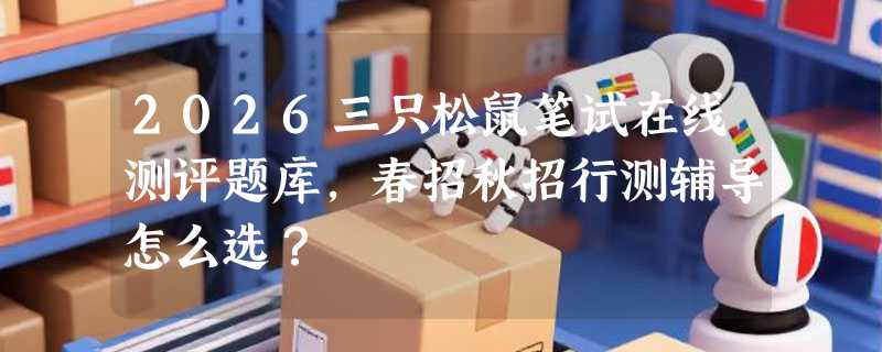 2026三只松鼠笔试在线测评题库，春招秋招行测辅导怎么选？