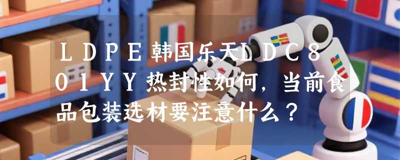 LDPE韩国乐天LDC801YY热封性如何，当前食品包装选材要注意什么？