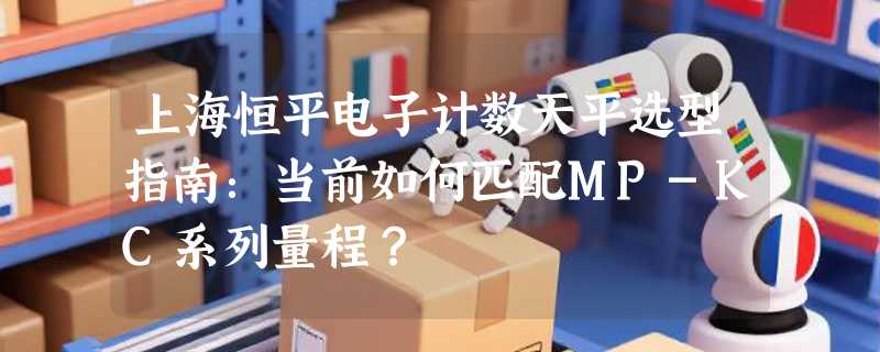 上海恒平电子计数天平选型指南：当前如何匹配MP-KC系列量程？