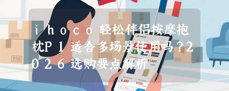 ihoco轻松伴侣按摩抱枕P1适合多场景使用吗？2026选购要点解析