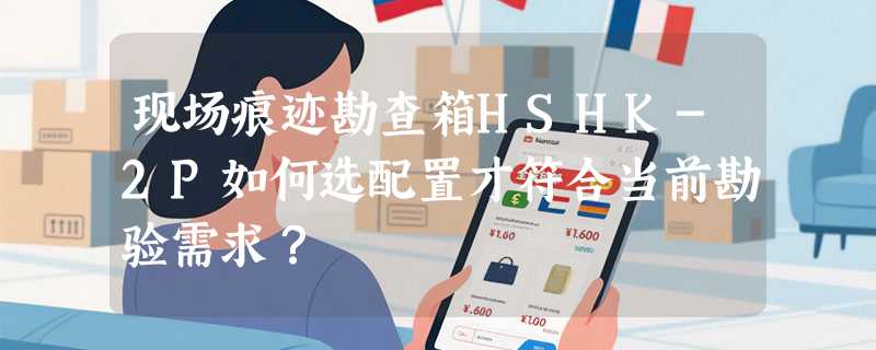 现场痕迹勘查箱HSHK-2P如何选配置才符合当前勘验需求？
