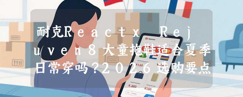 耐克Reactx Rejuven8大童拖鞋适合夏季日常穿吗？2026选购要点解析
