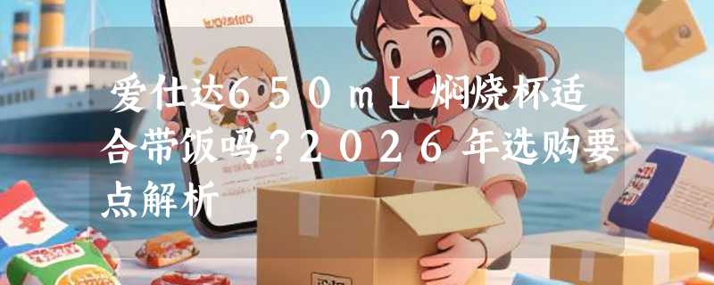 爱仕达650mL焖烧杯适合带饭吗？2026年选购要点解析
