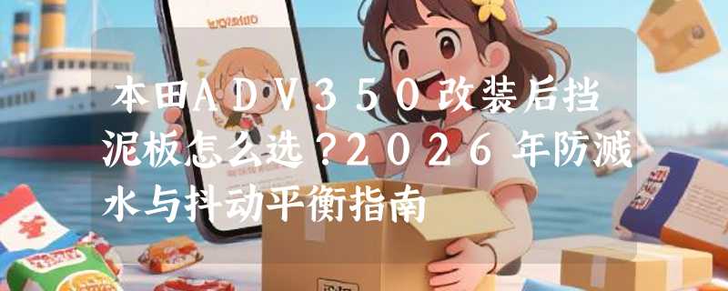 本田ADV350改装后挡泥板怎么选？2026年防溅水与抖动平衡指南