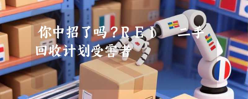 你中招了吗？REI 二手回收计划受害者