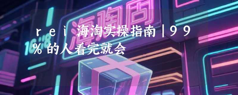 rei海淘实操指南｜99%的人看完就会