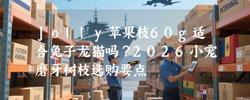 Jolly苹果枝60g适合兔子龙猫吗？2026小宠磨牙树枝选购要点