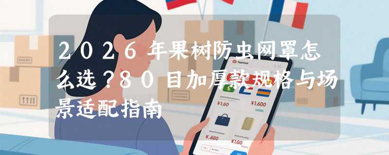 2026年果树防虫网罩怎么选？80目加厚款规格与场景适配指南