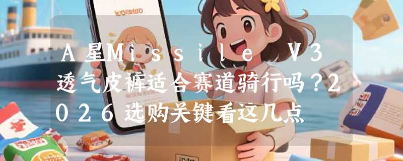 A星Missile V3透气皮裤适合赛道骑行吗？2026选购关键看这几点