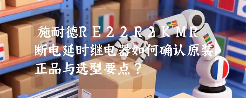 施耐德RE22R2KMR断电延时继电器如何确认原装正品与选型要点？