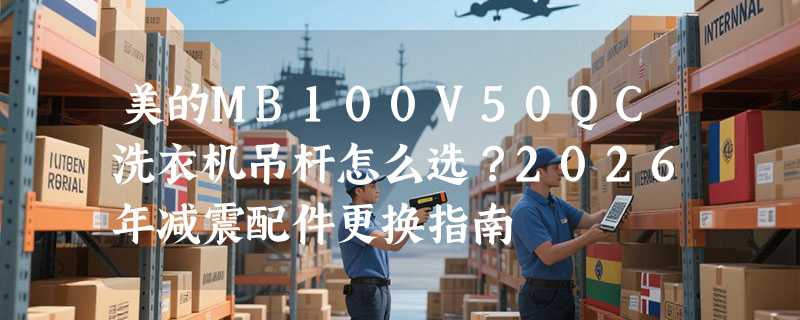 美的MB100V50QC洗衣机吊杆怎么选？2026年减震配件更换指南