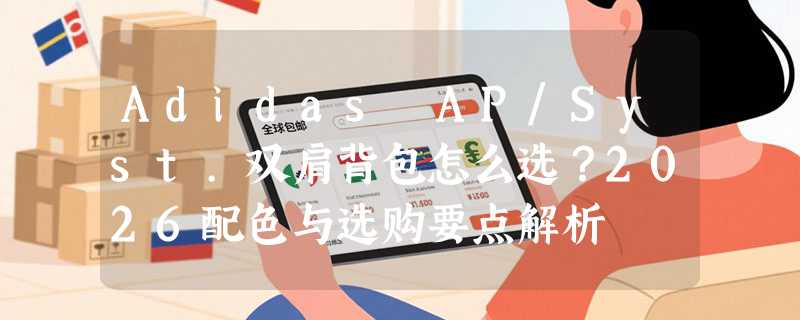 Adidas AP/Syst.双肩背包怎么选？2026配色与选购要点解析