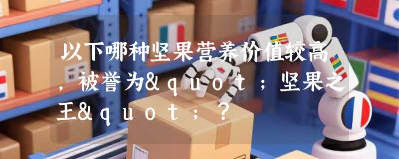 以下哪种坚果营养价值较高，被誉为"坚果之王"？