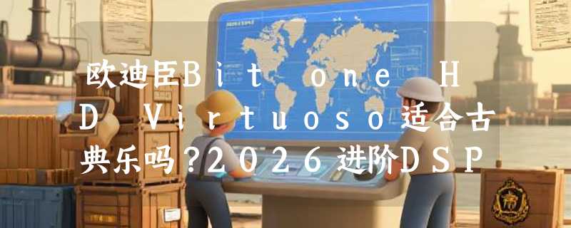 欧迪臣Bit one HD Virtuoso适合古典乐吗？2026进阶DSP选购指南