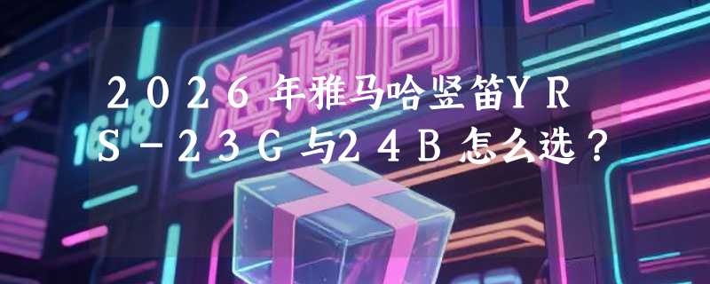 2026年雅马哈竖笛YRS-23G与24B怎么选？