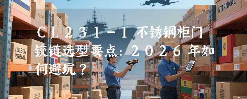 CL231-1不锈钢柜门铰链选型要点：2026年如何避坑？