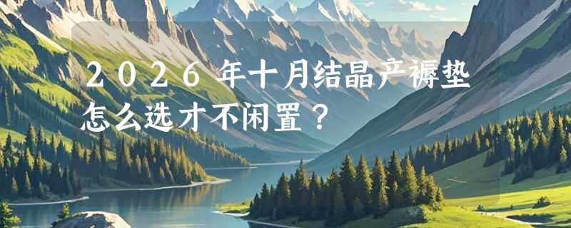 2026年十月结晶产褥垫怎么选才不闲置？