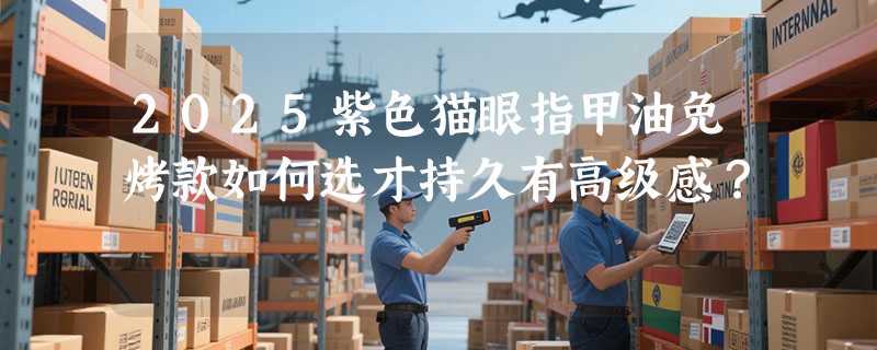 2025紫色猫眼指甲油免烤款如何选才持久有高级感？
