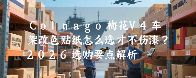Colnago梅花V4车架改色贴纸怎么选才不伤漆？2026选购要点解析