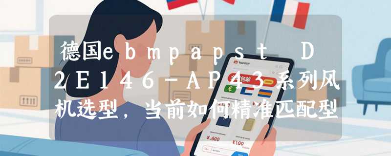 德国ebmpapst D2E146-AP43系列风机选型，当前如何精准匹配型号后缀？