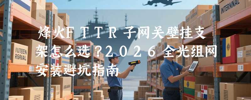烽火FTTR子网关壁挂支架怎么选？2026全光组网安装避坑指南