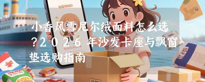小香风雪尼尔绒面料怎么选？2026年沙发卡座与飘窗垫选购指南