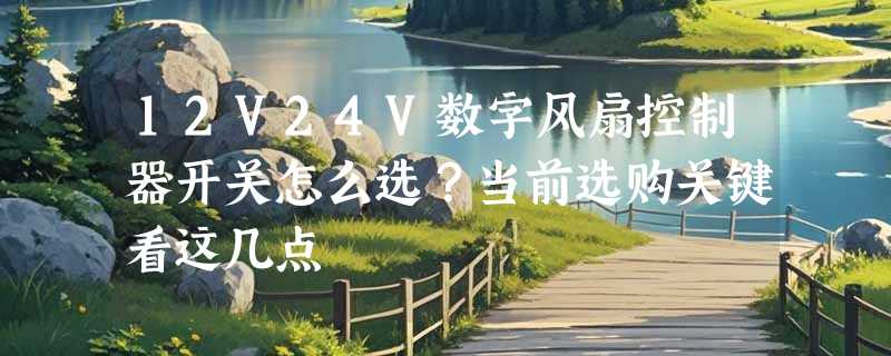 12V24V数字风扇控制器开关怎么选？当前选购关键看这几点