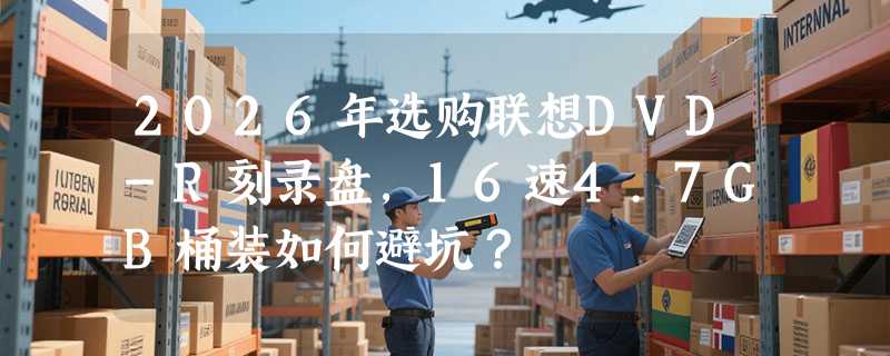 2026年选购联想DVD-R刻录盘，16速4.7GB桶装如何避坑？