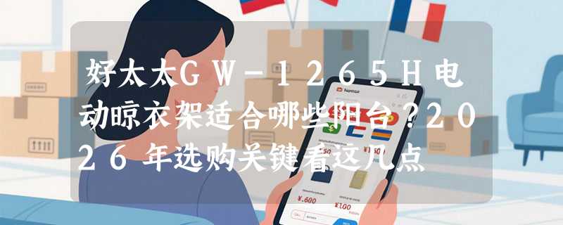 好太太GW-1265H电动晾衣架适合哪些阳台？2026年选购关键看这几点