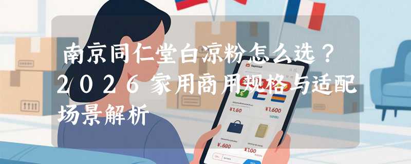 南京同仁堂白凉粉怎么选？2026家用商用规格与适配场景解析